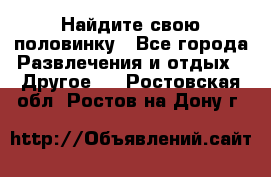 Найдите свою половинку - Все города Развлечения и отдых » Другое   . Ростовская обл.,Ростов-на-Дону г.